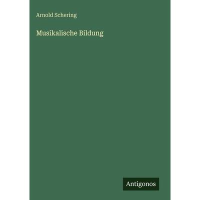 Musikalische Bildung, Gebundene Ausgabe von Arnold Schering, Antigonos Verlag, 978-3-563-96960-1