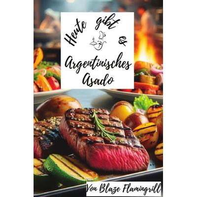 Heute gibt es / Heute gibt es - Argentinisches Asado, Taschenbuch von Blaze Flamingrill, Epubli, 978-3-7598-4540-5