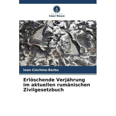 Erlöschende Verjährung im aktuellen rumänischen Zivilgesetzbuch, Taschenbuch von Ioan Ciochina-Barbu, Verlag Unser Wissen, 978-620-7-41615-8