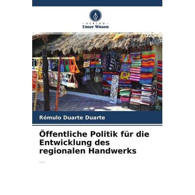 Öffentliche Politik für die Entwicklung des regionalen Handwerks, Taschenbuch von Rómulo Duarte Duarte, Verlag Unser Wissen, 978-620-4-55001-5