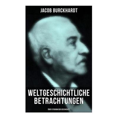 Weltgeschichtliche Betrachtungen: Über Studium der Geschichte, Taschenbuch von Jacob Burckhardt, Musaicum Books, 978-80-272-6607-4