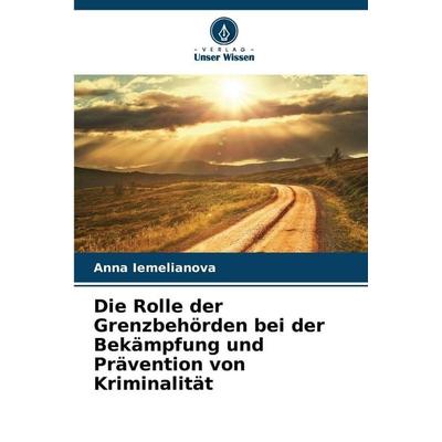 Die Rolle der Grenzbehörden bei der Bekämpfung und Prävention von Kriminalität, Taschenbuch von Anna Iemelianova, Verlag Unser Wissen,