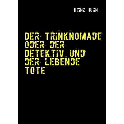 Der Trinknomade oder der Detektiv und der lebende Tote, Taschenbuch von Heinz Huhn, BoD – Books on Demand, 978-3-8370-4056-2