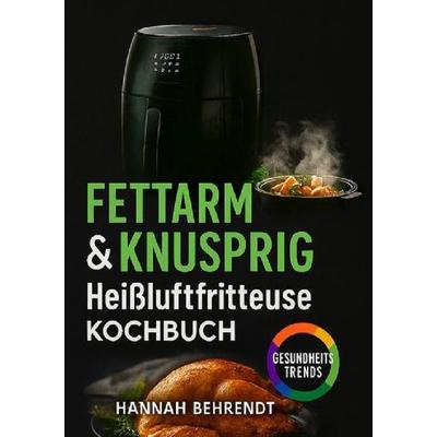 Fettarm knusprig – Kochen mit der Heißluftfritteuse, Taschenbuch von Hannah Behrendt, Epubli, 978-3-565-13135-8