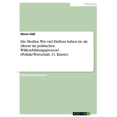 Die Medien. Wie viel Einfluss haben sie als Akteur im politischen Willensbildungsprozess? (Politik/Wirtschaft, 11. Klasse), Taschenbuch von Sören