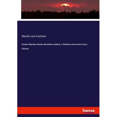 Grosser Myrrhen-Garten des bittern Leidens u. Sterbens unsers Herrn Jesus Christus, Taschenbuch von Martin Cochem, Hansebooks, 978-3-7434-5113-1