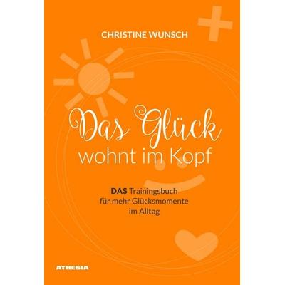 Das Glück wohnt im Kopf, Taschenbuch von Christine Wunsch, Athesia-Tappeiner Verlag