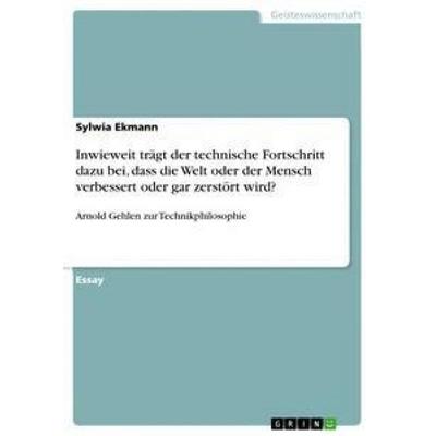 Inwieweit trägt der technische Fortschritt dazu bei, dass die Welt oder der Mensch verbessert oder gar zerstört wird?, Taschenbuch von Sylwia Ekmann,