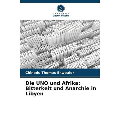 Die UNO und Afrika: Bitterkeit und Anarchie in Libyen, Taschenbuch von Chinedu Thomas Ekwealor, Verlag Unser Wissen, 978-620-9-29061-9