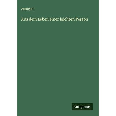 Aus dem Leben einer leichten Person, Gebundene Ausgabe von Anonym, Antigonos Verlag, 978-3-386-30011-7