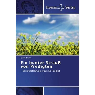 Ein bunter Strauß von Predigten, Taschenbuch von Gisela Thimm, Fromm Verlag, 978-3-8416-0140-7