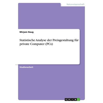 Statistische Analyse der Preisgestaltung für private Computer (PCs), Taschenbuch von Mirjam Haug, GRIN, 978-3-346-17526-7