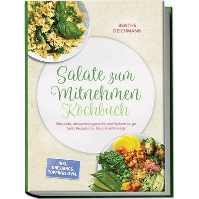 Salate zum Mitnehmen Kochbuch: Gesunde, abwechslungsreiche und leckere to go Salat Rezepte für Büro & unterwegs – inkl. Dressings, Toppings uvm.,