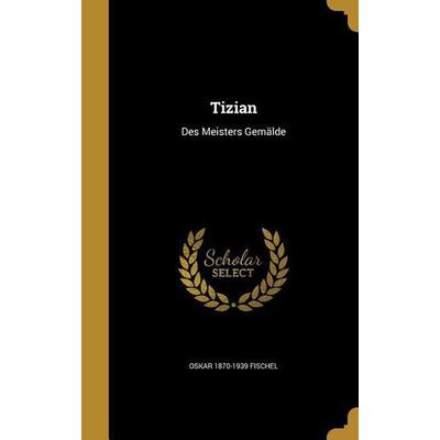 Tizian, Gebundene Ausgabe von Oskar Fischel, Creative Media Partners, LLC, 978-1-372-41570-8