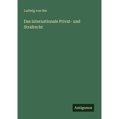 Das internationale Privat- und Strafrecht, Taschenbuch von Ludwig Bar, Antigonos Verlag, 978-3-388-48313-9