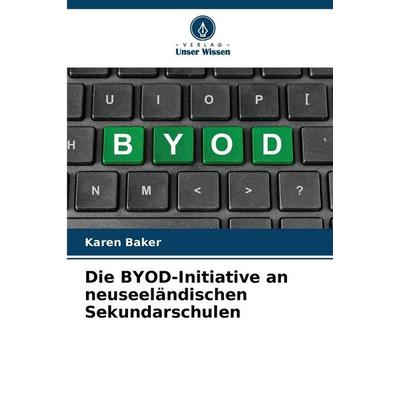 Die BYOD-Initiative an neuseeländischen Sekundarschulen, Taschenbuch von Karen Baker, Verlag Unser Wissen, 978-620-9-25241-9