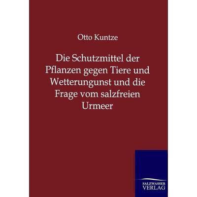 Die Schutzmittel der Pflanzen gegen Tiere und Wetterungunst und die Frage vom salzfreien Urmeer, Taschenbuch von Otto Kuntze, Salzwasser,
