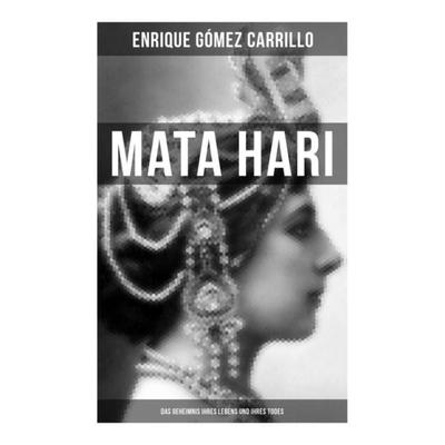 Mata Hari: Das Geheimnis ihres Lebens und ihres Todes, Taschenbuch von Enrique Gómez Carrillo, Musaicum Books, 978-80-272-5180-3