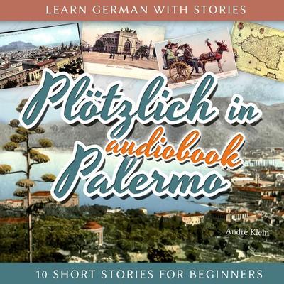Learn German with Stories: Plötzlich in Palermo - 10 Short Stories for Beginners - André Klein, Audio, 4251177531736