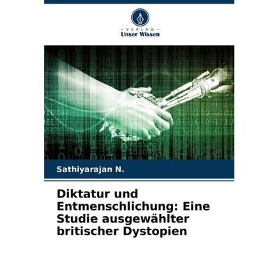 Diktatur und Entmenschlichung: Eine Studie ausgewählter britischer Dystopien, Taschenbuch von Sathiyarajan N., Verlag Unser Wissen, 978-620-6-63060-9