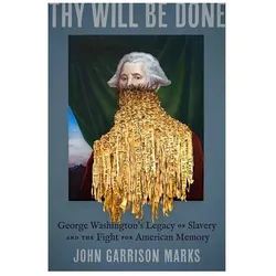 Thy Will Be Done  George Washington's Legacy of Slavery and the Fight for American Memory, Sachbücher von John Garrison Marks