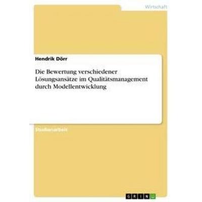 Die Bewertung verschiedener Lösungsansätze im Qualitätsmanagement durch Modellentwicklung, Taschenbuch von Hendrik Dörr, GRIN, 978-3-656-36620-1