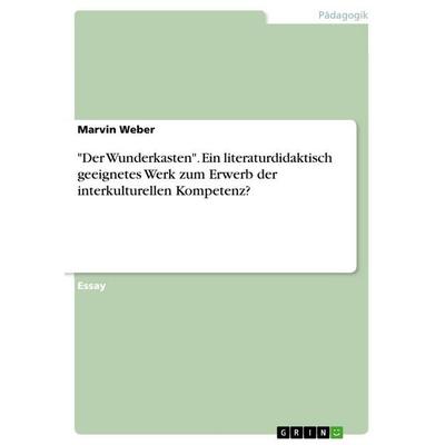 'Der Wunderkasten'. Ein literaturdidaktisch geeignetes Werk zum Erwerb der interkulturellen Kompetenz?, Taschenbuch von Marvin Weber, GRIN,