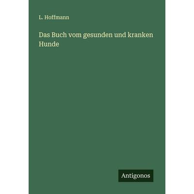 Das Buch vom gesunden und kranken Hunde, Taschenbuch von L. Hoffmann, Antigonos Verlag, 978-3-566-00930-4