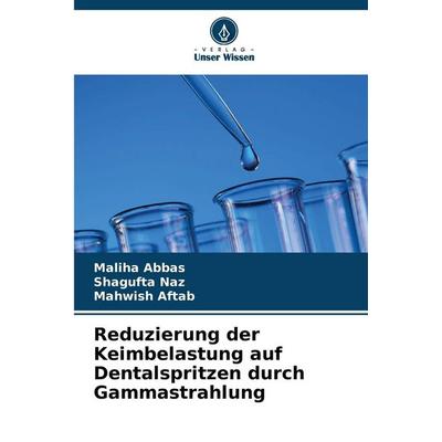 Reduzierung der Keimbelastung auf Dentalspritzen durch Gammastrahlung, Taschenbuch von Maliha Abbas,Shagufta Naz,Mahwish Aftab, Verlag Unser Wissen,