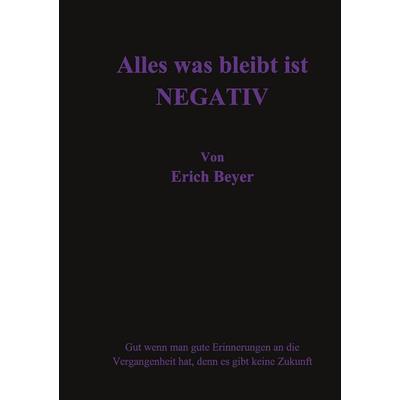 Alles was bleibt ist Negativ, Taschenbuch von Erich Beyer, BoD – Books on Demand, 978-3-7562-5632-7
