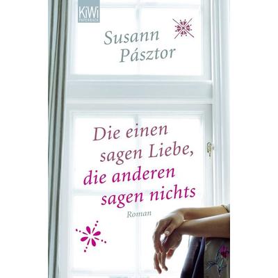 Die einen sagen Liebe, die anderen sagen nichts, Taschenbuch von Susann Pásztor, Kiepenheuer & Witsch
