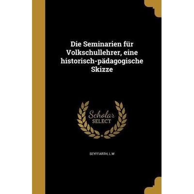 Die Seminarien für Volkschullehrer, eine historisch-pädagogische Skizze, Taschenbuch von , Creative Media Partners, LLC, 978-1-361-87464-6