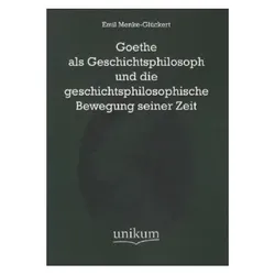 Goethe als Geschichtsphilosoph und die geschichtsphilosophische Bewegung seiner Zeit, Fachbücher von Emil Menke-Glückert