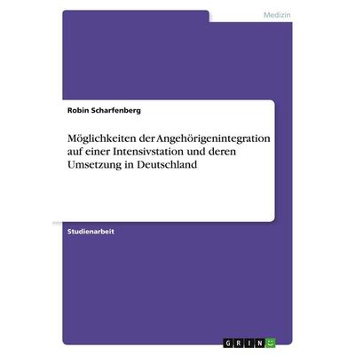 Möglichkeiten der Angehörigenintegration auf einer Intensivstation und deren Umsetzung in Deutschland, Taschenbuch von Robin Scharfenberg, GRIN,