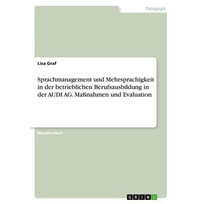 Sprachmanagement und Mehrsprachigkeit in der betrieblichen Berufsausbildung in der AUDI AG. Maßnahmen und Evaluation, Taschenbuch von null, GRIN,