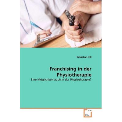 Hill, S: Franchising in der Physiotherapie, Taschenbuch von Sebastian Hill, VDM, 978-3-639-37932-7