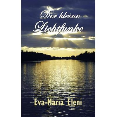 Der kleine Lichtfunke, Taschenbuch von Eva-Maria Eleni, BoD – Books on Demand, 978-3-8423-5137-0