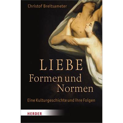 Liebe - Formen und Normen, Gebundene Ausgabe von Christof Breitsameter, Herder