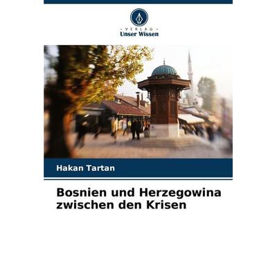 Bosnien und Herzegowina zwischen den Krisen, Taschenbuch von Hakan Tartan, Verlag Unser Wissen, 978-620-4-54731-2
