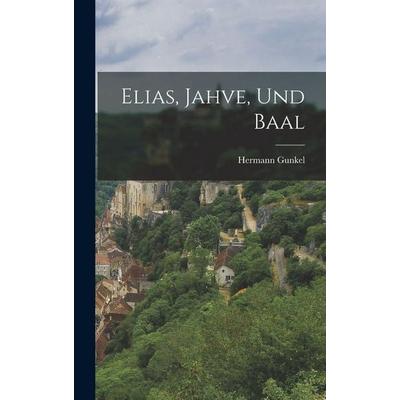 Elias, Jahve, Und Baal, Gebundene Ausgabe von Hermann Gunkel, Legare Street Press, 978-1-01-912340-9