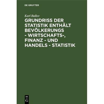 Grundriss der Statistik enthält Bevölkerungs - Wirtschafts-, Finanz - und Handels - Statistik, Gebundene Ausgabe von Karl Ballov, De Gruyter,