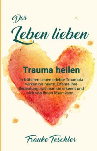 Frauke Teschler - Das Leben lieben - Trauma heilen: In früheren Leben erlebte Traumata wirken bis heute. Erfahre ihre Bedeutung, wie man sie erkennt und sich von ihnen lösen kann. - Preis vom 09.10.2026 07:28:09 h