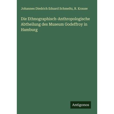 Die Ethnographisch-Anthropologische Abtheilung des Museum Godeffroy in Hamburg, Gebundene Ausgabe von Johannes Diedrich Eduard Schmeltz,R. Krause,
