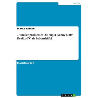 'Familienprobleme? Die Super Nanny hilft!' Reality-TV als Lebenshilfe?, Taschenbuch von Marius Rausch, GRIN, 978-3-638-83459-9
