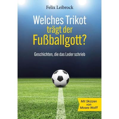 Welches Trikot trägt der Fußballgott?, Taschenbuch von Felix Leibrock, BoD – Books on Demand, 978-3-695-79174-3