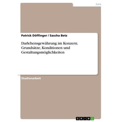 Darlehensgewährung im Konzern. Grundsätze, Konditionen und Gestaltungsmöglichkeiten, Taschenbuch von Sascha Betz,Patrick Döffinger, GRIN,