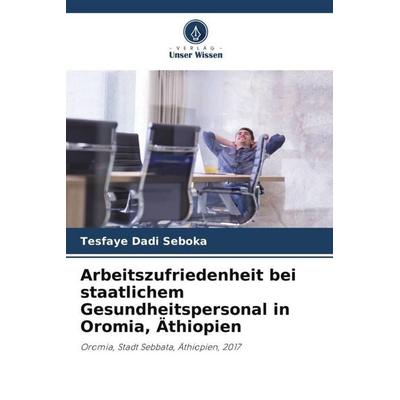 Arbeitszufriedenheit bei staatlichem Gesundheitspersonal in Oromia, Äthiopien, Taschenbuch von Tesfaye Dadi Seboka, Verlag Unser Wissen,