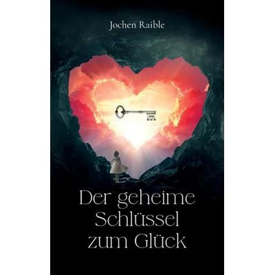 Der geheime Schlüssel zum Glück, Taschenbuch von Jochen Raible, Tredition, 978-3-384-12069-4
