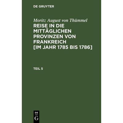Moritz August von Thümmel: Reise in die mittäglichen Provinzen von Frankreich [im Jahr 1785 bis 1786]. Teil 5, Gebundene Ausgabe von Moritz August