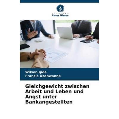 Gleichgewicht zwischen Arbeit und Leben und Angst unter Bankangestellten, Taschenbuch von Wilson Ijide,Francis Uzonwanne, Verlag Unser Wissen,